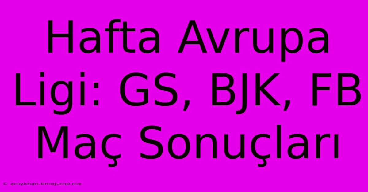 Hafta Avrupa Ligi: GS, BJK, FB Maç Sonuçları