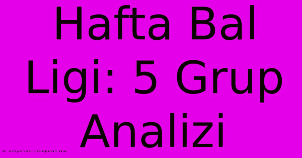 Hafta Bal Ligi: 5 Grup Analizi