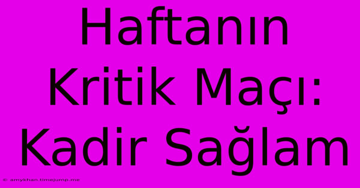 Haftanın Kritik Maçı: Kadir Sağlam