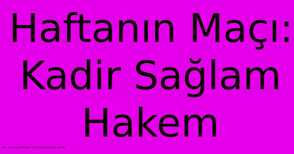 Haftanın Maçı: Kadir Sağlam Hakem