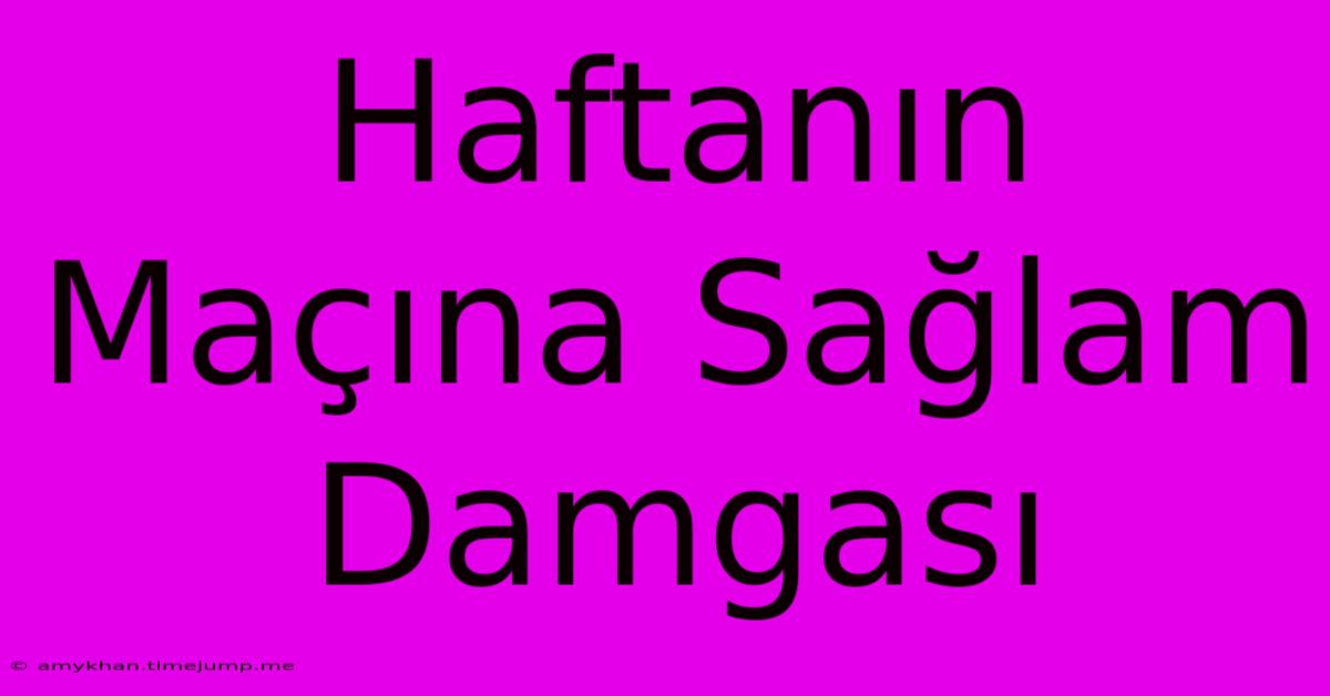 Haftanın Maçına Sağlam Damgası