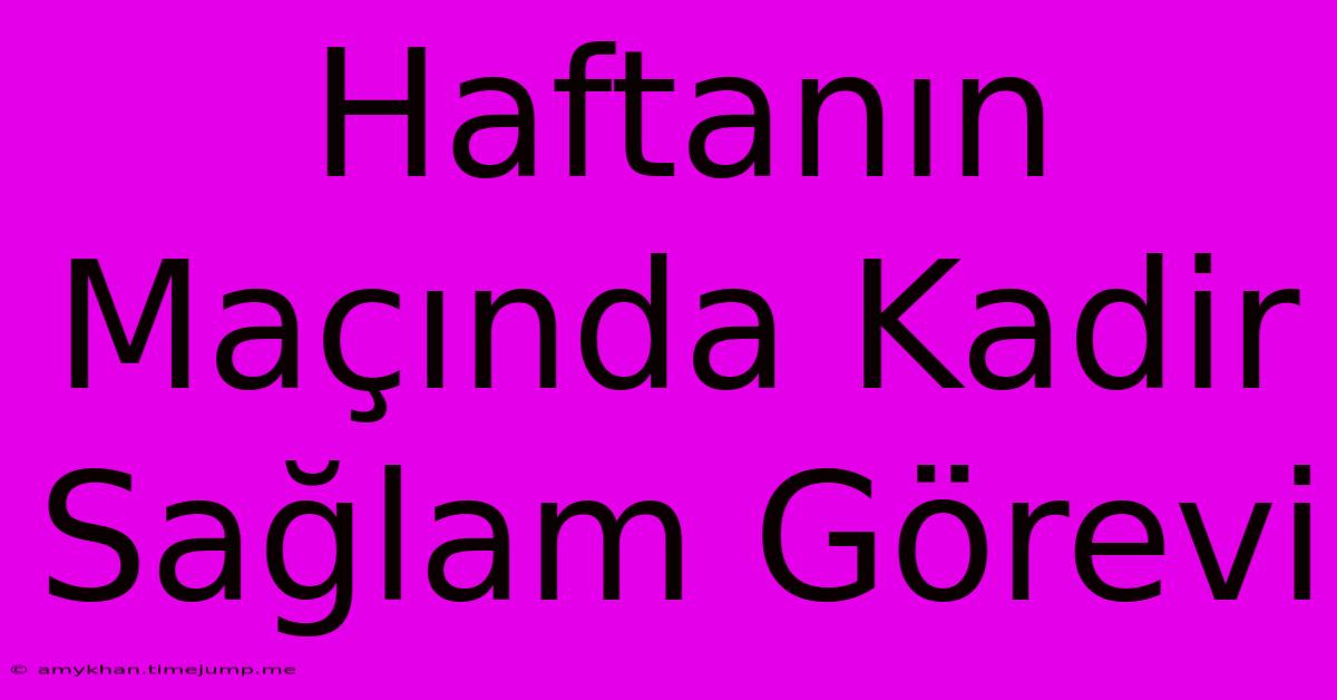 Haftanın Maçında Kadir Sağlam Görevi