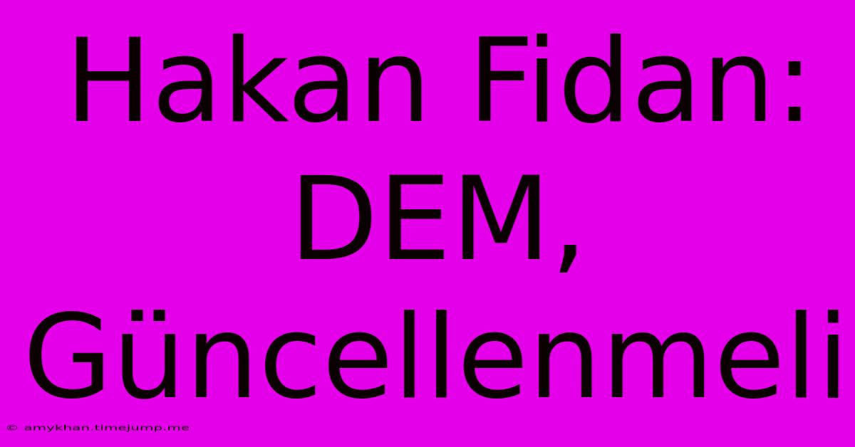 Hakan Fidan: DEM, Güncellenmeli