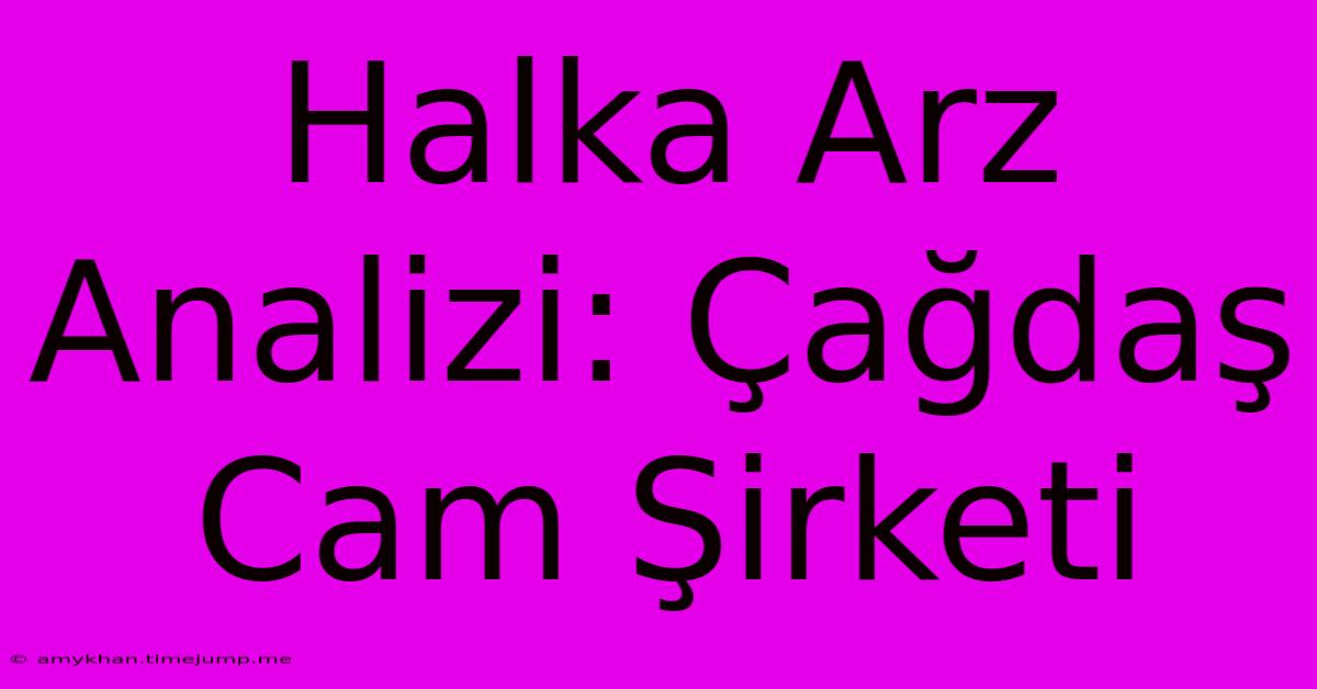 Halka Arz Analizi: Çağdaş Cam Şirketi