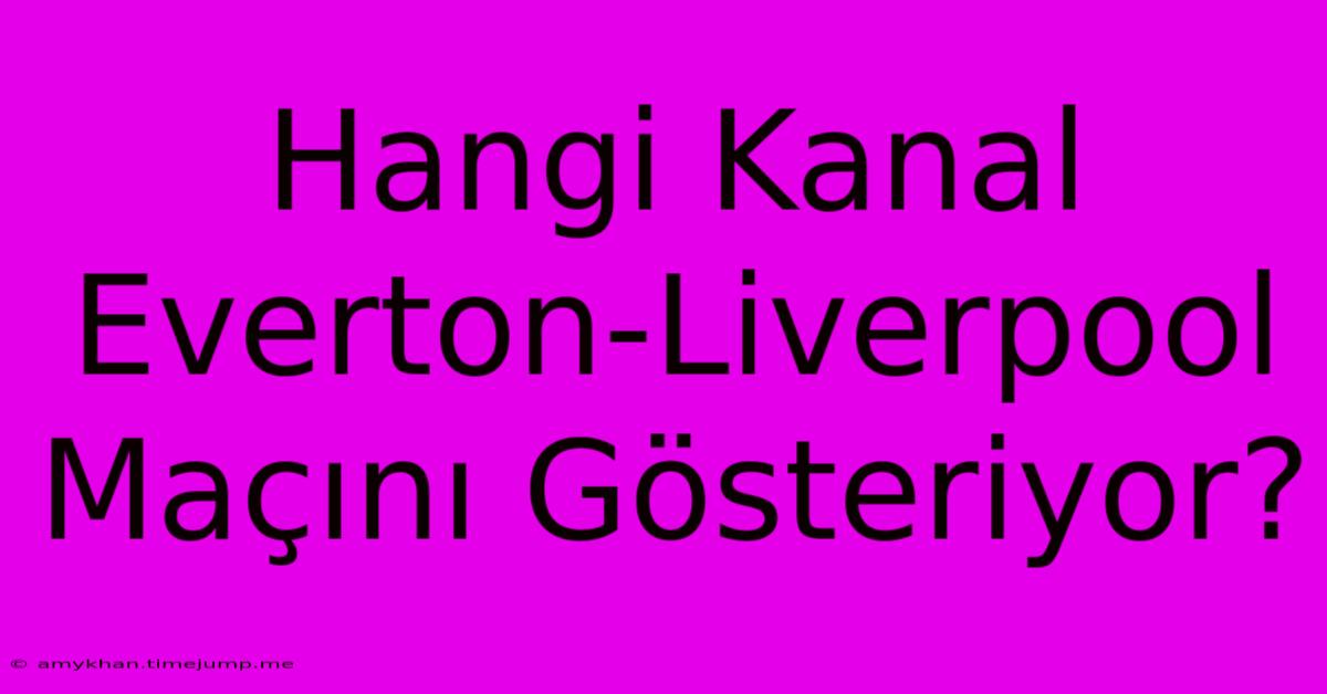 Hangi Kanal Everton-Liverpool Maçını Gösteriyor? Hangi Kanal Everton-Liverpool Maçını Gösteriyor?