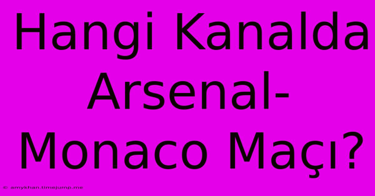 Hangi Kanalda Arsenal-Monaco Maçı?