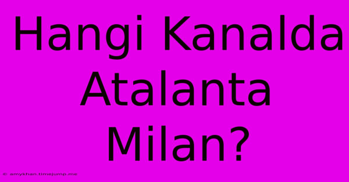 Hangi Kanalda Atalanta Milan? Hangi Kanalda Atalanta Milan?