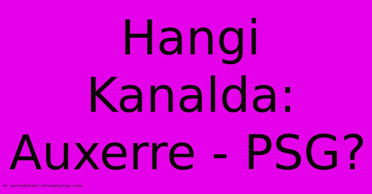 Hangi Kanalda: Auxerre - PSG? Hangi Kanalda: Auxerre - PSG?