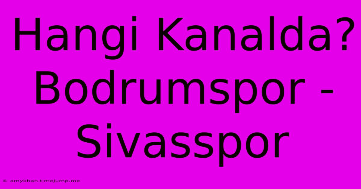 Hangi Kanalda? Bodrumspor - Sivasspor