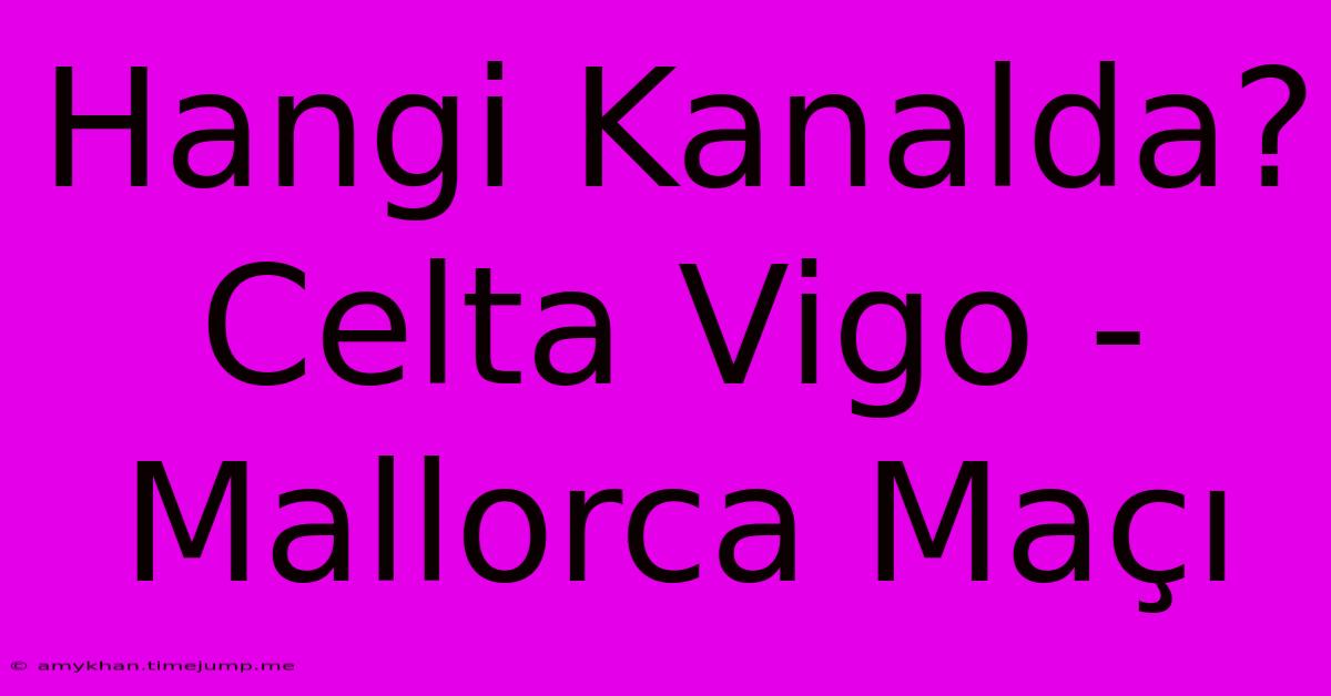Hangi Kanalda? Celta Vigo - Mallorca Maçı Hangi Kanalda? Celta Vigo - Mallorca Maçı