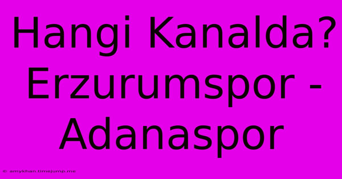 Hangi Kanalda? Erzurumspor - Adanaspor Hangi Kanalda? Erzurumspor - Adanaspor