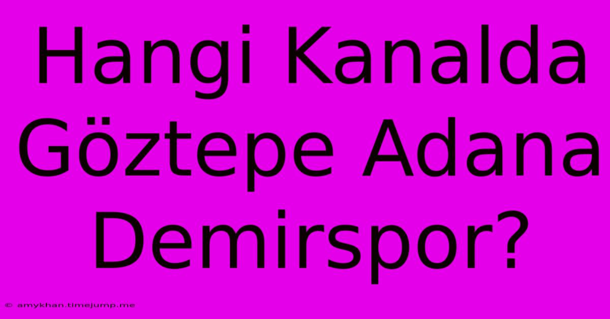 Hangi Kanalda Göztepe Adana Demirspor? Hangi Kanalda Göztepe Adana Demirspor?