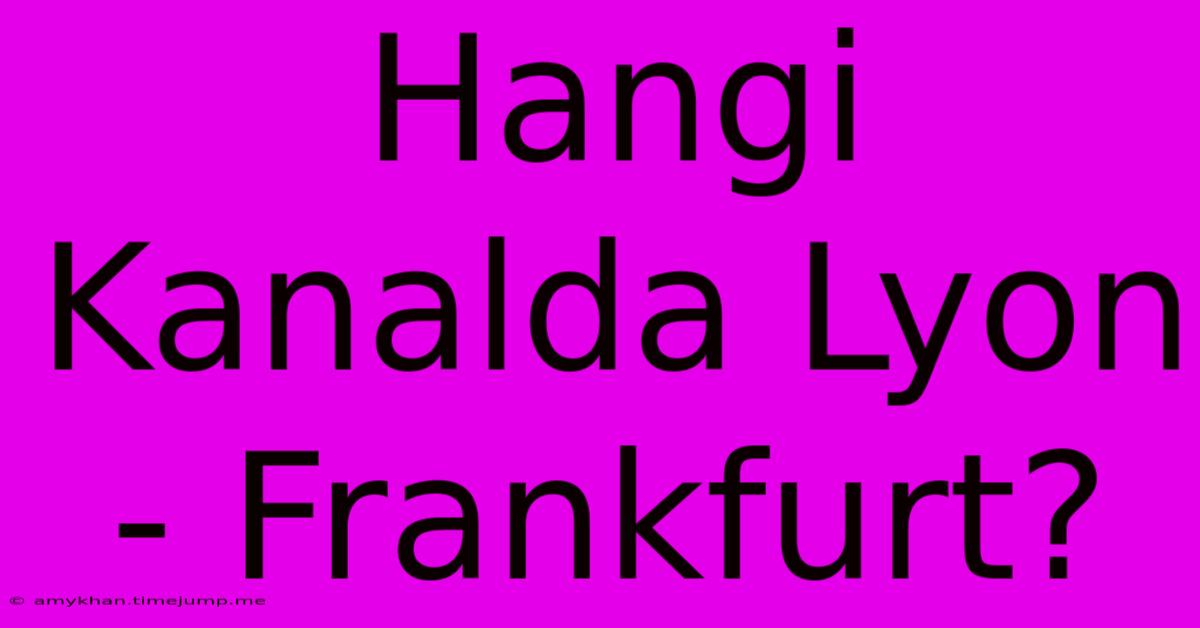 Hangi Kanalda Lyon - Frankfurt?