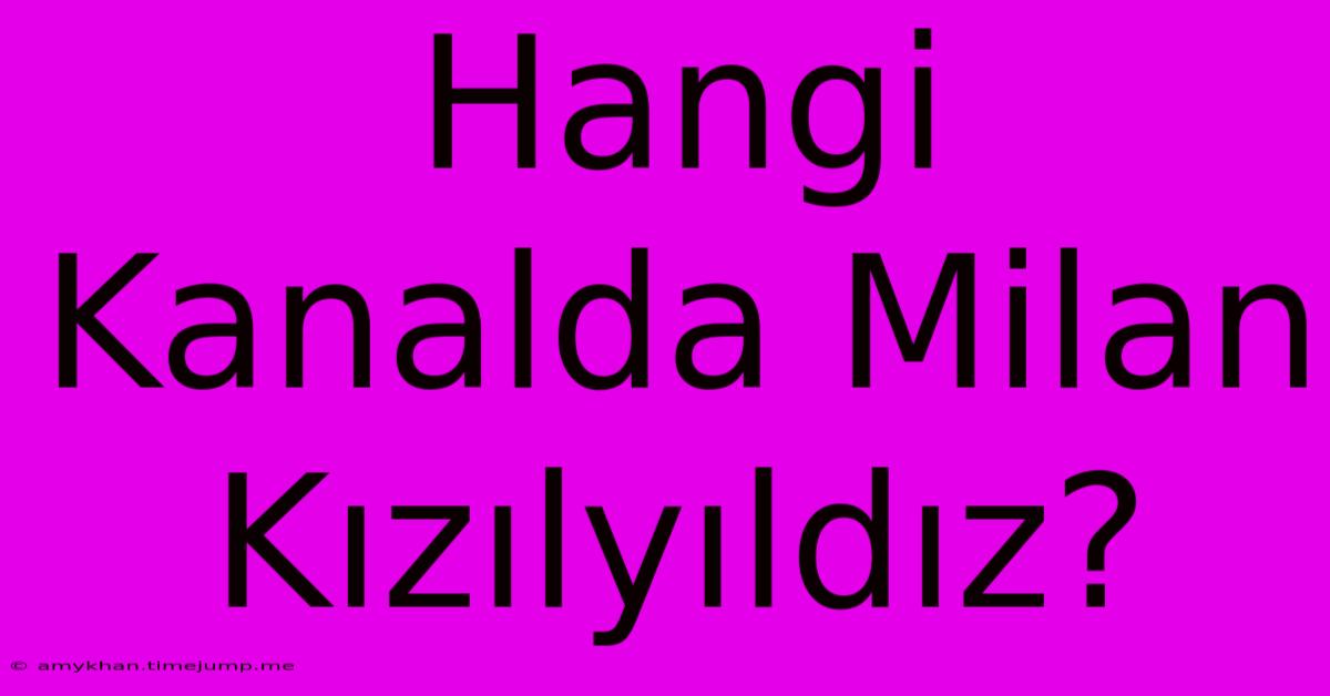 Hangi Kanalda Milan Kızılyıldız?