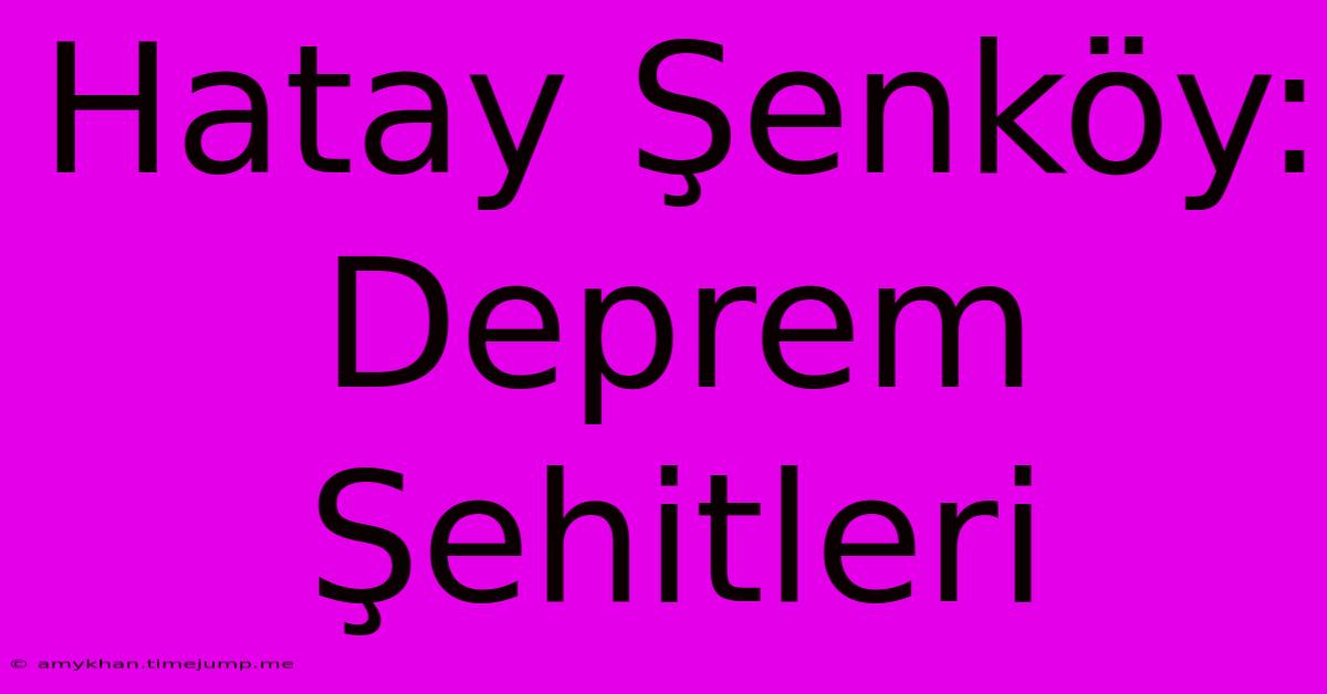 Hatay Şenköy: Deprem Şehitleri