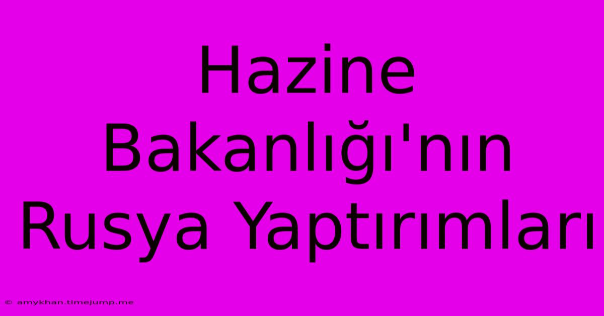 Hazine Bakanlığı'nın Rusya Yaptırımları