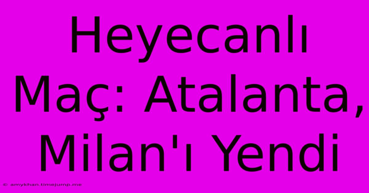 Heyecanlı Maç: Atalanta, Milan'ı Yendi Heyecanlı Maç: Atalanta, Milan'ı Yendi