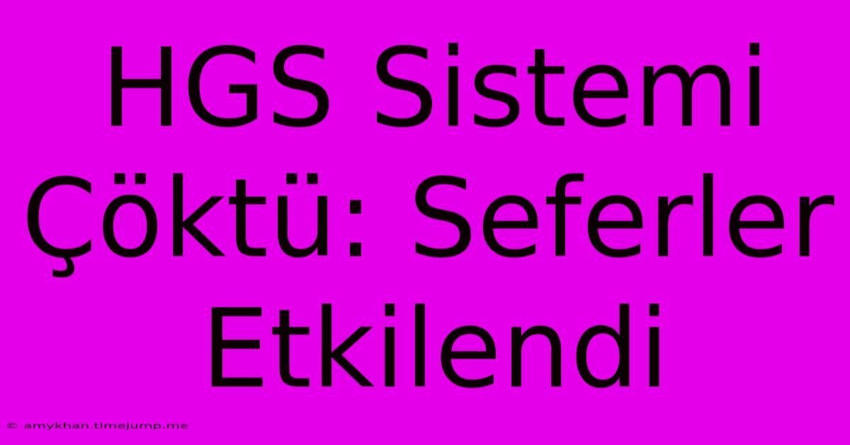 HGS Sistemi Çöktü: Seferler Etkilendi