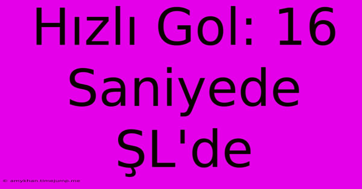 Hızlı Gol: 16 Saniyede ŞL'de