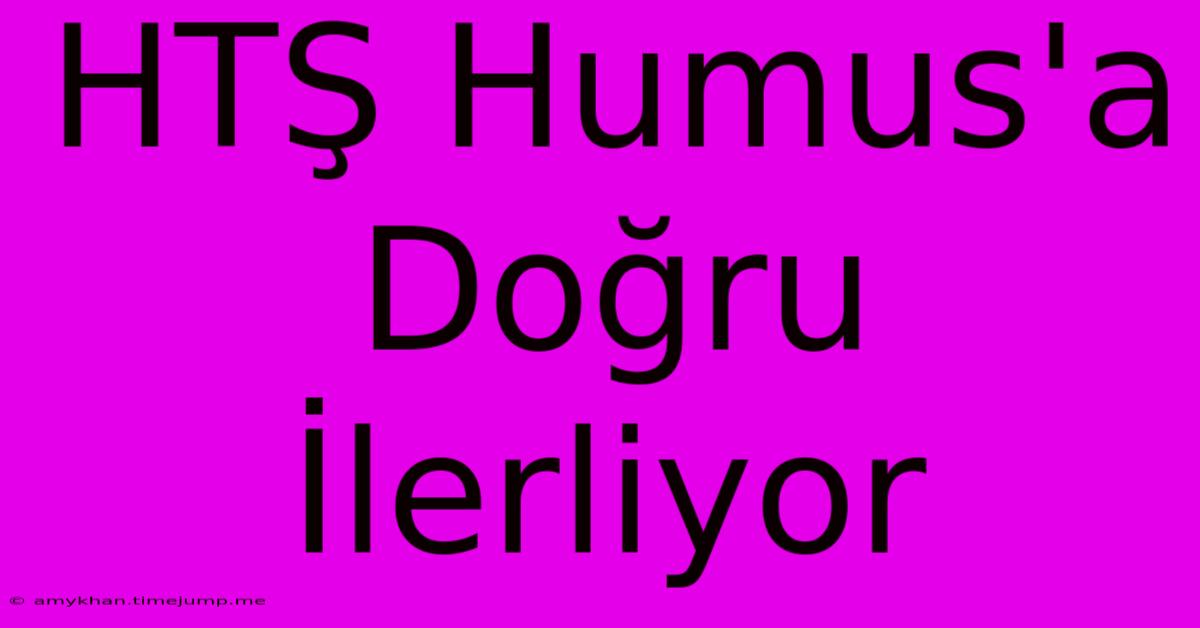 HTŞ Humus'a Doğru İlerliyor HTŞ Humus'a Doğru İlerliyor