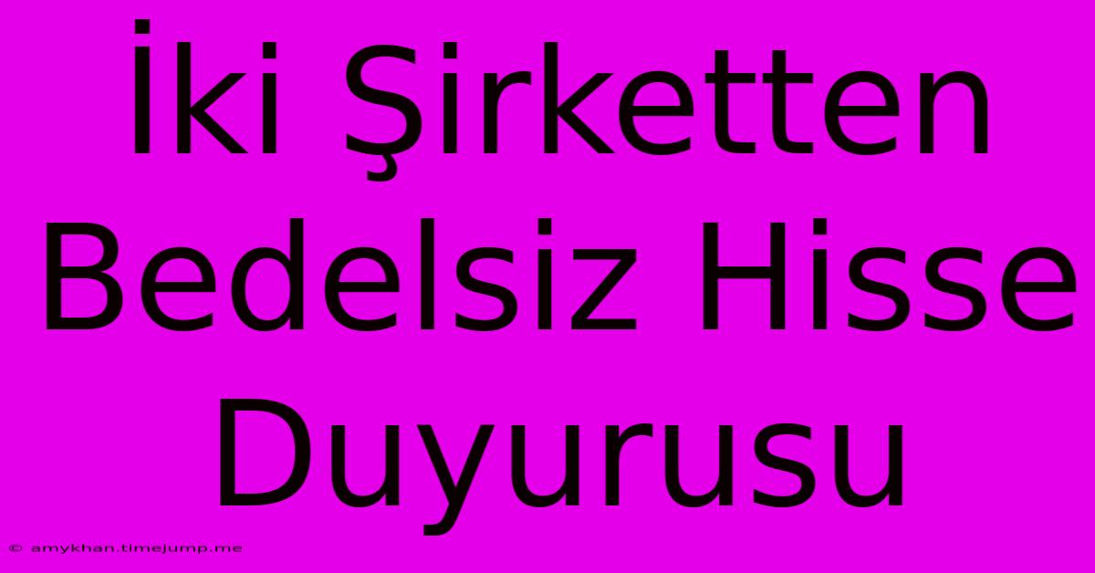 İki Şirketten Bedelsiz Hisse Duyurusu