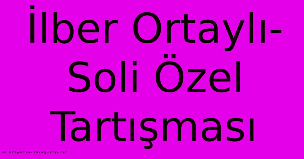 İlber Ortaylı-Soli Özel Tartışması