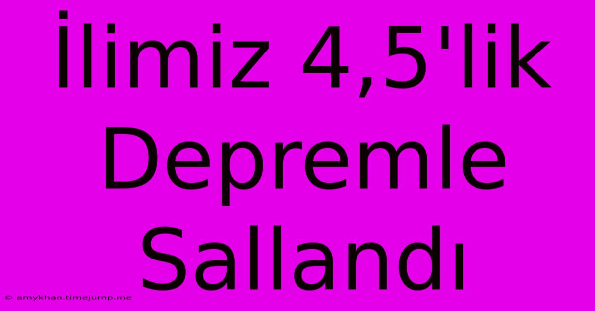 İlimiz 4,5'lik Depremle Sallandı