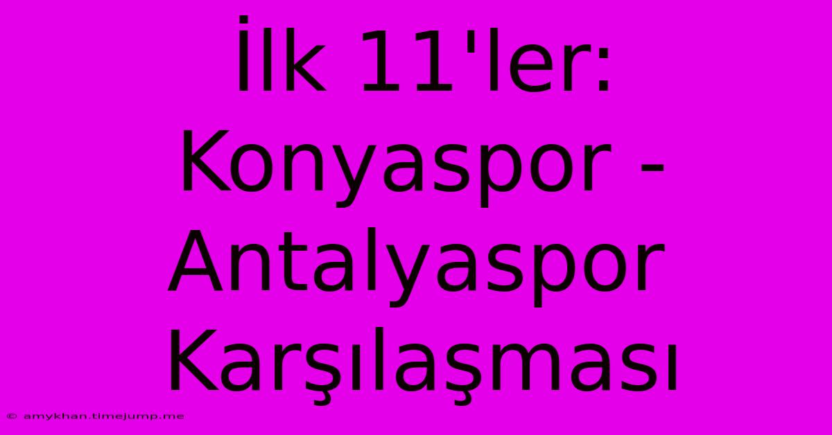 İlk 11'ler: Konyaspor - Antalyaspor Karşılaşması İlk 11'ler: Konyaspor - Antalyaspor Karşılaşması