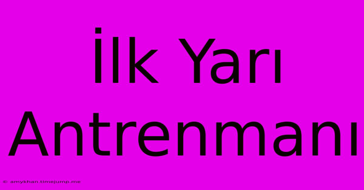 İlk Yarı Antrenmanı İlk Yarı Antrenmanı