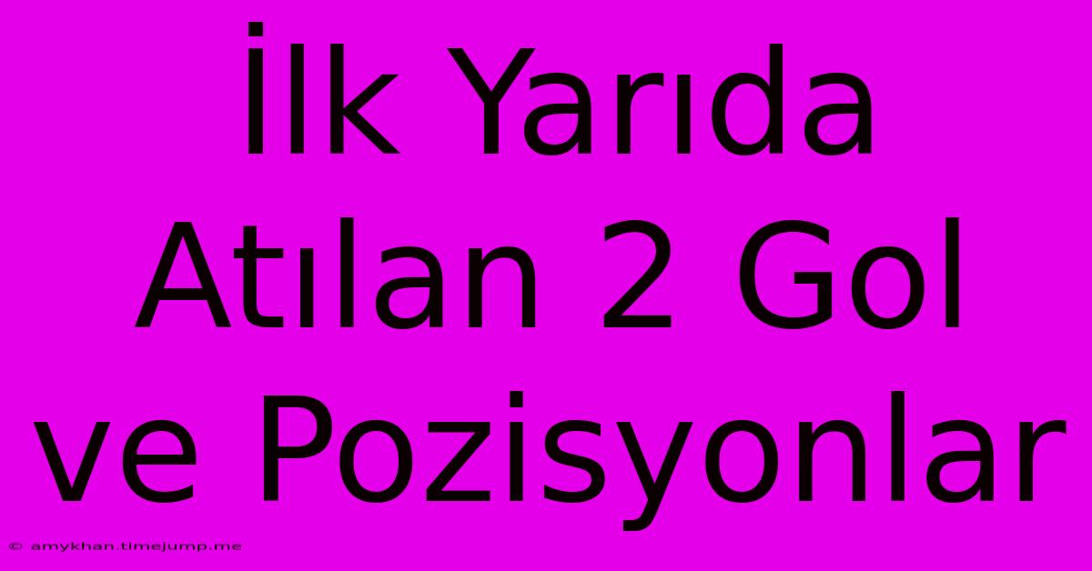 İlk Yarıda Atılan 2 Gol Ve Pozisyonlar İlk Yarıda Atılan 2 Gol Ve Pozisyonlar