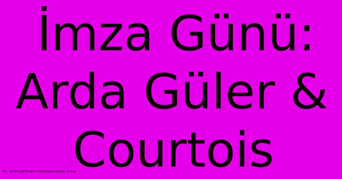 İmza Günü: Arda Güler & Courtois