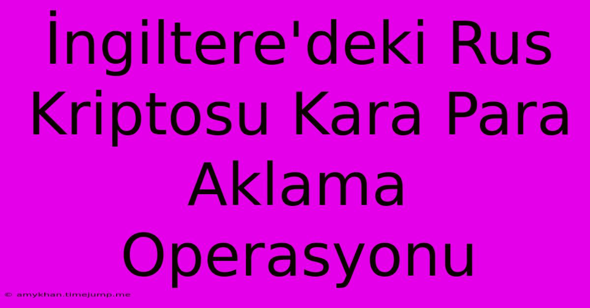 İngiltere'deki Rus Kriptosu Kara Para Aklama Operasyonu