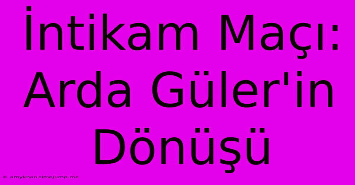 İntikam Maçı: Arda Güler'in Dönüşü