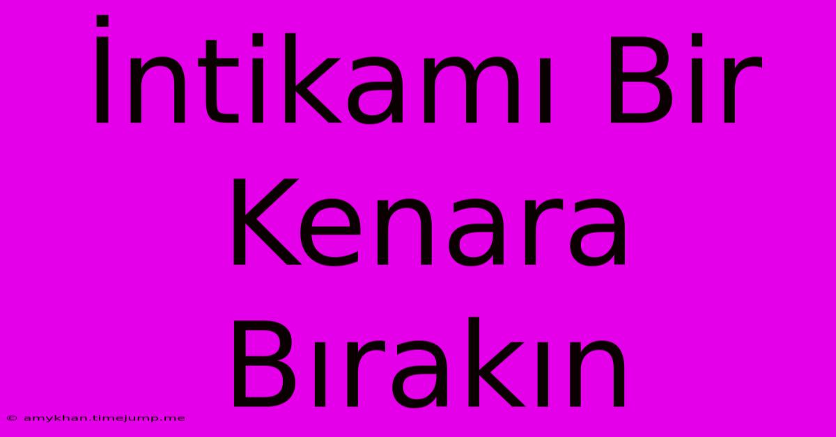 İntikamı Bir Kenara Bırakın İntikamı Bir Kenara Bırakın