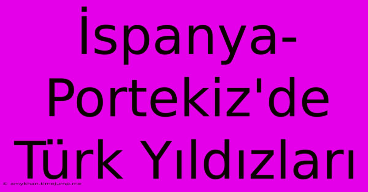 İspanya-Portekiz'de Türk Yıldızları