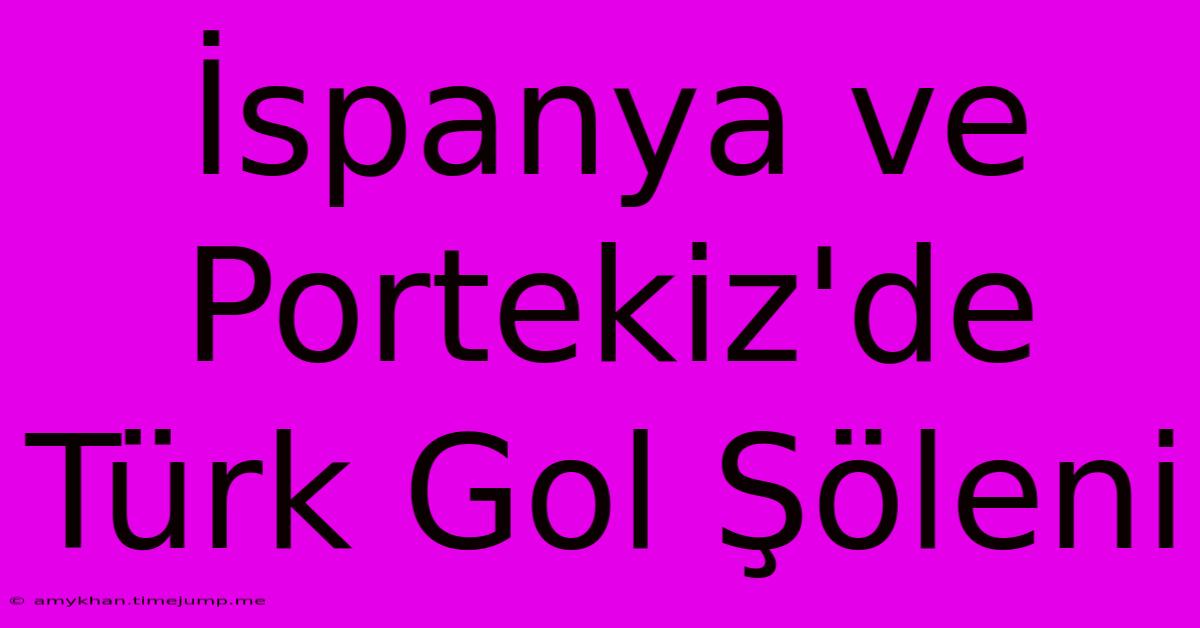 İspanya Ve Portekiz'de Türk Gol Şöleni