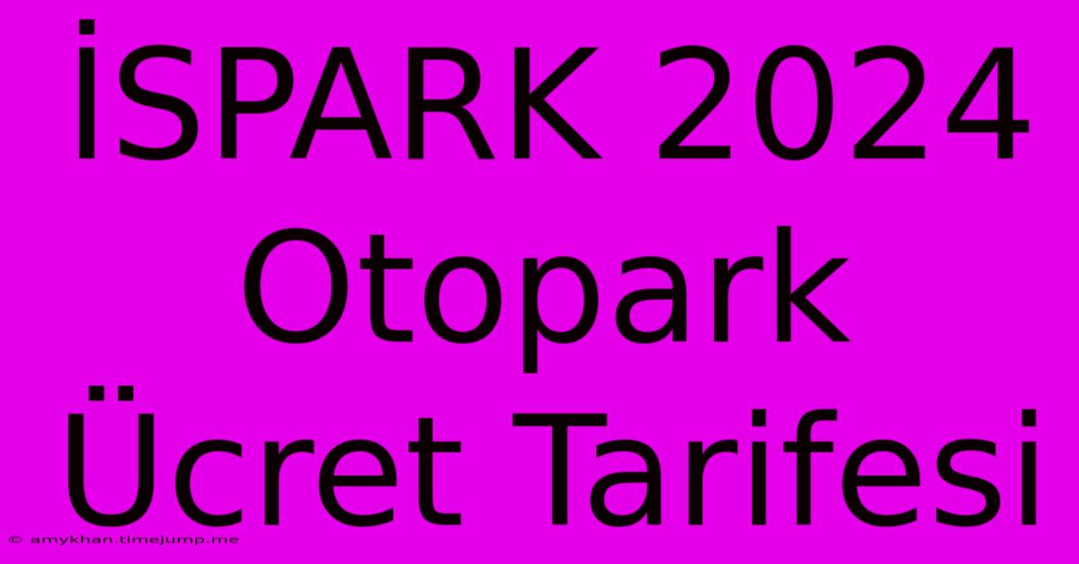 İSPARK 2024 Otopark Ücret Tarifesi