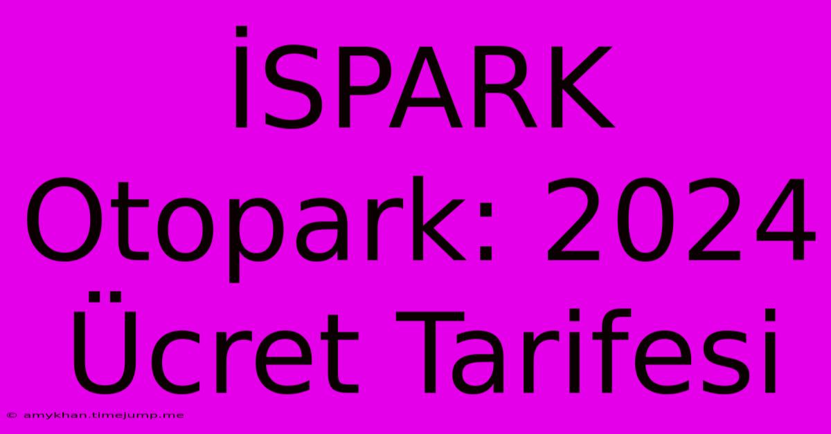 İSPARK Otopark: 2024 Ücret Tarifesi