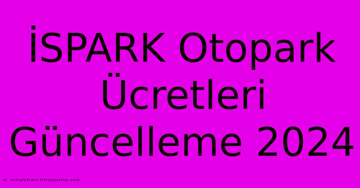 İSPARK Otopark Ücretleri Güncelleme 2024