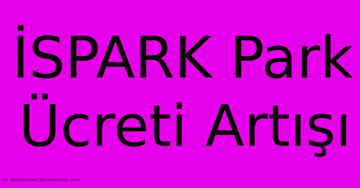 İSPARK Park Ücreti Artışı