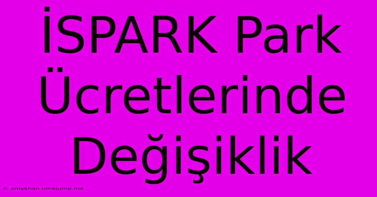 İSPARK Park Ücretlerinde Değişiklik