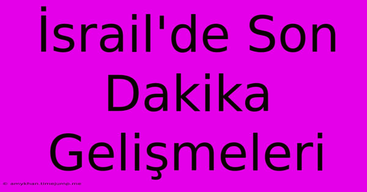 İsrail'de Son Dakika Gelişmeleri