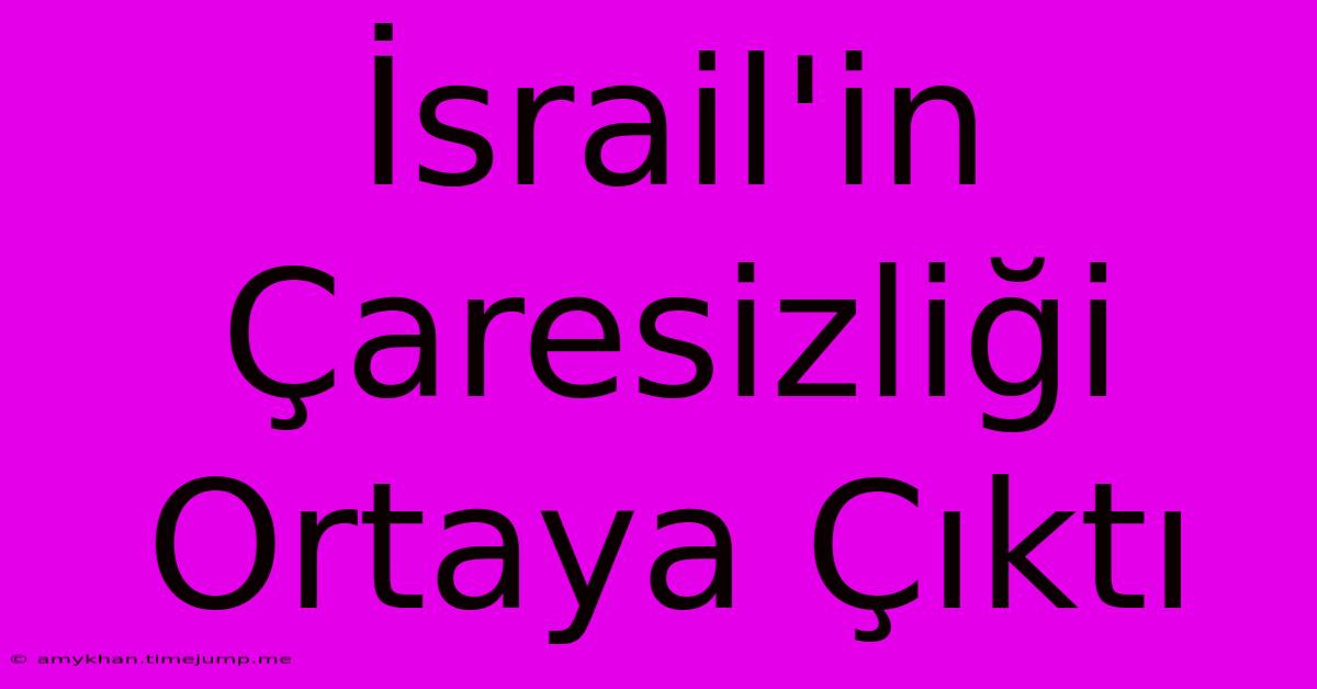 İsrail'in Çaresizliği Ortaya Çıktı