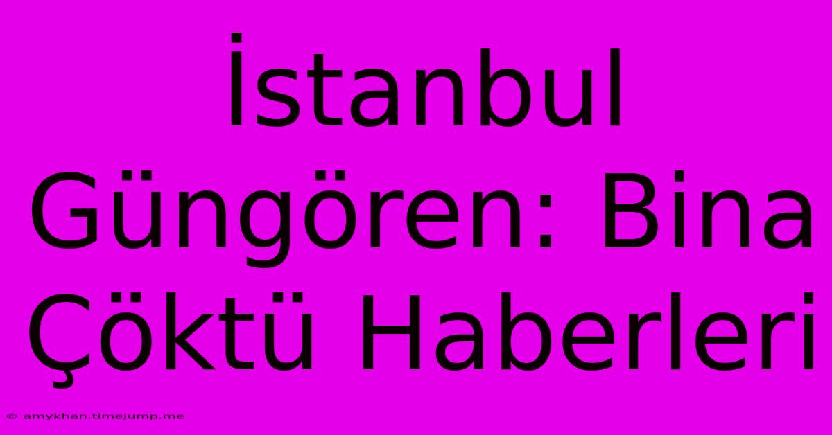 İstanbul Güngören: Bina Çöktü Haberleri