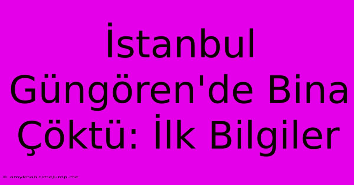 İstanbul Güngören'de Bina Çöktü: İlk Bilgiler