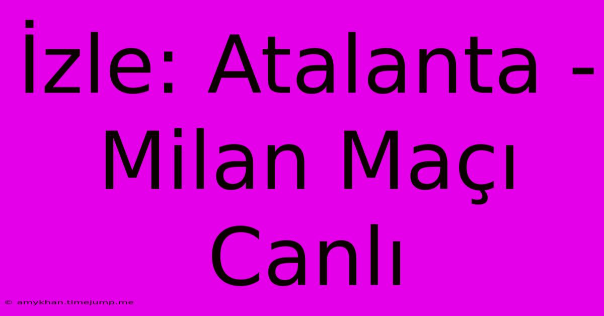 İzle: Atalanta - Milan Maçı Canlı İzle: Atalanta - Milan Maçı Canlı