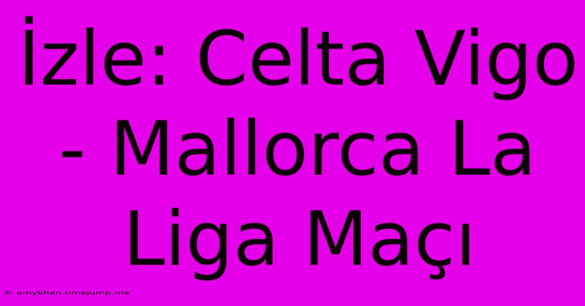 İzle: Celta Vigo - Mallorca La Liga Maçı İzle: Celta Vigo - Mallorca La Liga Maçı