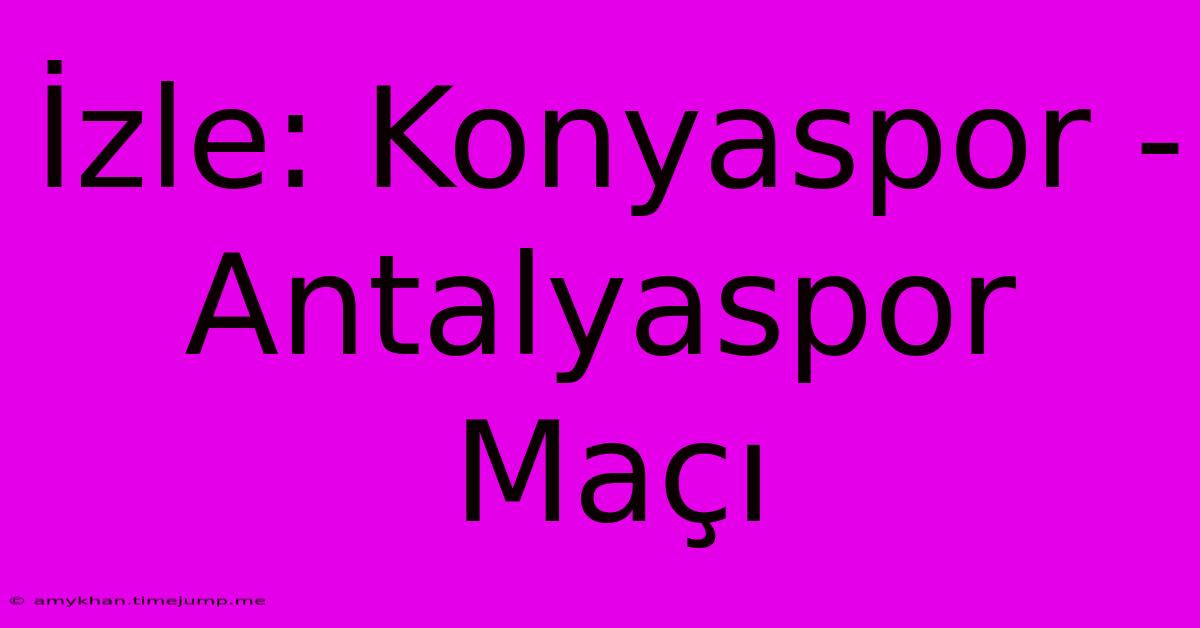 İzle: Konyaspor - Antalyaspor Maçı İzle: Konyaspor - Antalyaspor Maçı