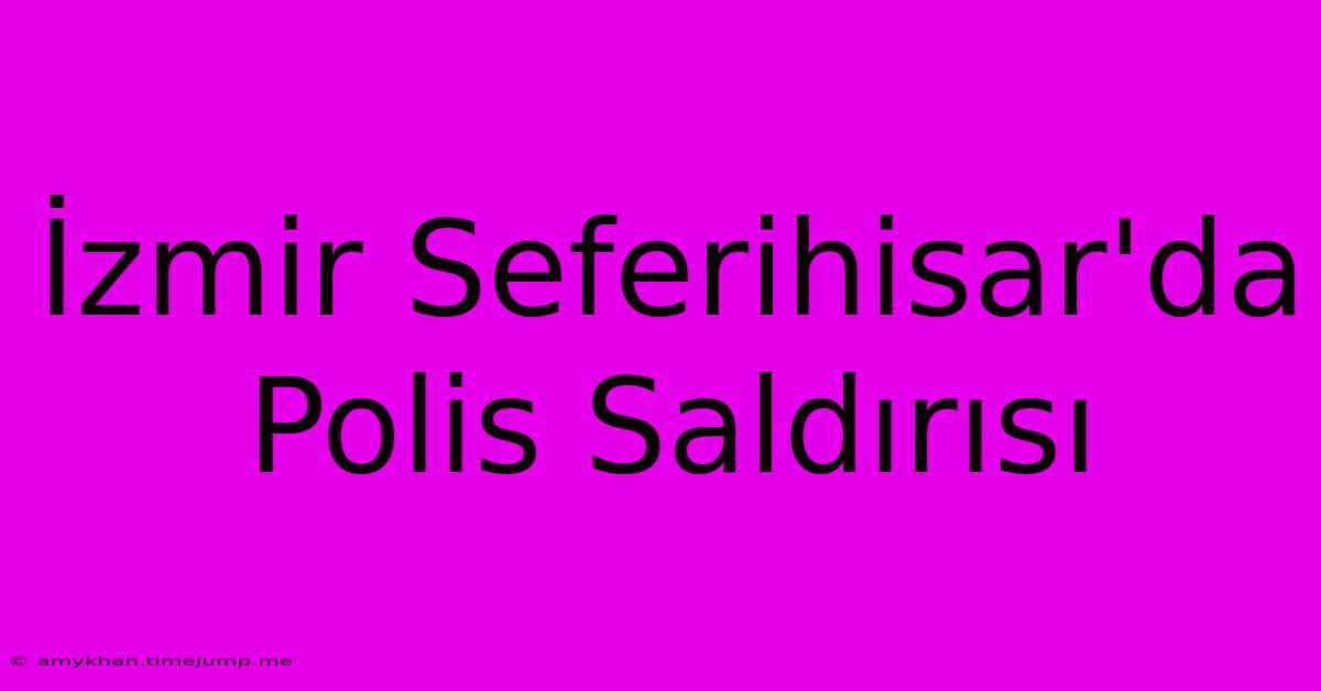 İzmir Seferihisar'da Polis Saldırısı