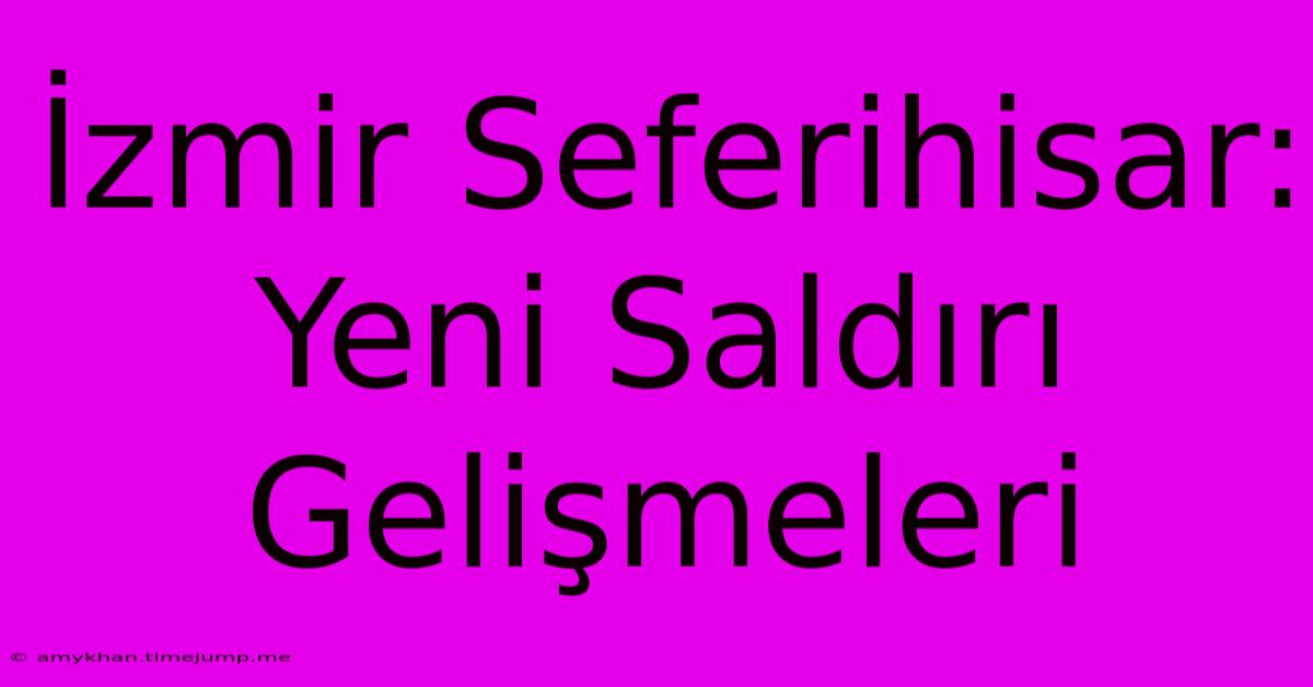 İzmir Seferihisar: Yeni Saldırı Gelişmeleri